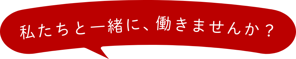 私たちと一緒に、働きませんか？